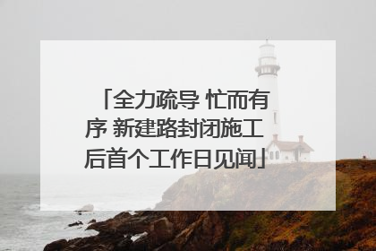 全力疏导 忙而有序 新建路封闭施工后首个工作日见闻