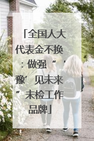 全国人大代表金不换：做强“‘豫’见未来”未检工作品牌