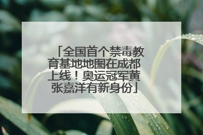 全国首个禁毒教育基地地图在成都上线！奥运冠军黄张嘉洋有新身份