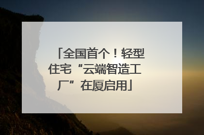 全国首个！轻型住宅“云端智造工厂”在厦启用