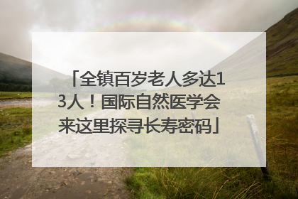 全镇百岁老人多达13人！国际自然医学会来这里探寻长寿密码