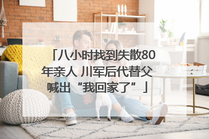 八小时找到失散80年亲人 川军后代替父喊出“我回家了”