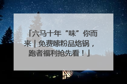 六马十年“味”你而来｜免费嗦粉品烙锅，跑者福利抢先看！