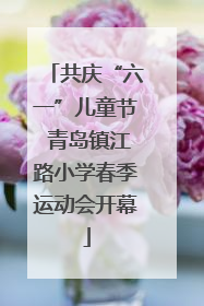 共庆“六一”儿童节 青岛镇江路小学春季运动会开幕
