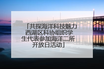 共探海洋科技魅力 西湖区科协组织学生代表参加海洋二所开放日活动