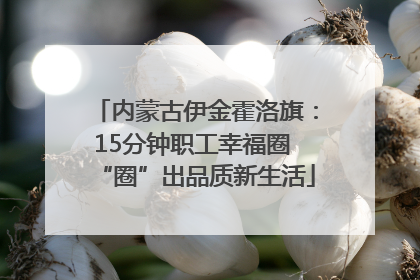 内蒙古伊金霍洛旗：15分钟职工幸福圈 “圈”出品质新生活