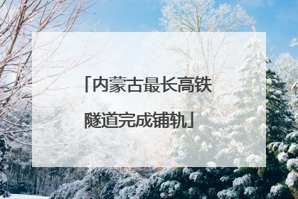 内蒙古最长高铁隧道完成铺轨