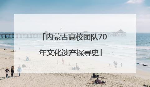 内蒙古高校团队70年文化遗产探寻史