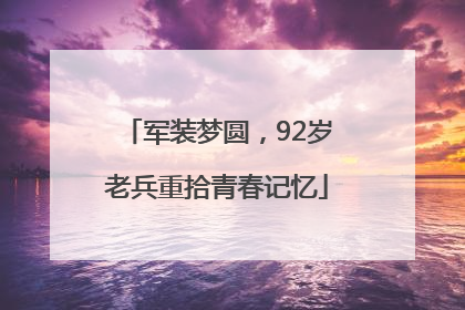 军装梦圆，92岁老兵重拾青春记忆