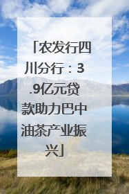 农发行四川分行：3.9亿元贷款助力巴中油茶产业振兴