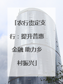 农行贵定支行：提升普惠金融 助力乡村振兴