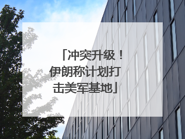 冲突升级！伊朗称计划打击美军基地