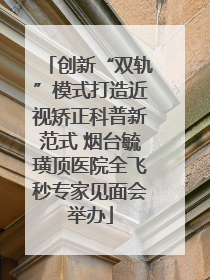 创新“双轨”模式打造近视矫正科普新范式 烟台毓璜顶医院全飞秒专家见面会举办