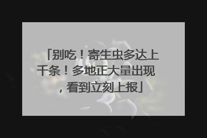 别吃！寄生虫多达上千条！多地正大量出现，看到立刻上报