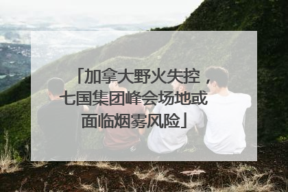 加拿大野火失控，七国集团峰会场地或面临烟雾风险