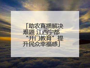 助农直播解决难题 江西宁都“开门教育”提升民众幸福感
