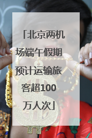 北京两机场端午假期预计运输旅客超100万人次
