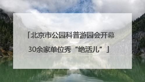 北京市公园科普游园会开幕 30余家单位秀“绝活儿”