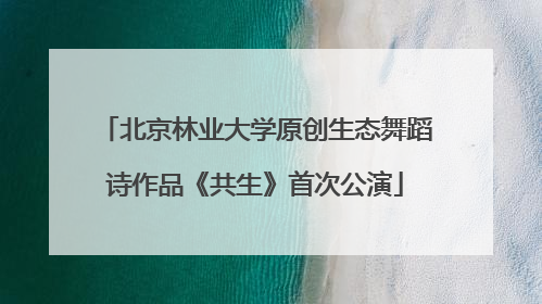 北京林业大学原创生态舞蹈诗作品《共生》首次公演