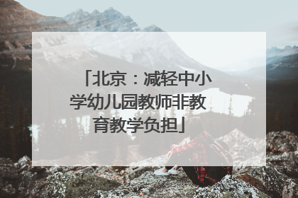 北京：减轻中小学幼儿园教师非教育教学负担