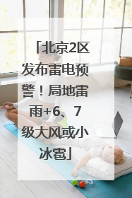 北京2区发布雷电预警！局地雷雨+6、7级大风或小冰雹