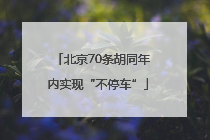 北京70条胡同年内实现“不停车”