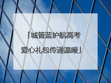 城管蓝护航高考 爱心礼包传递温暖