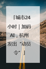 城市24小时｜加码AI，杭州发出“动员令”