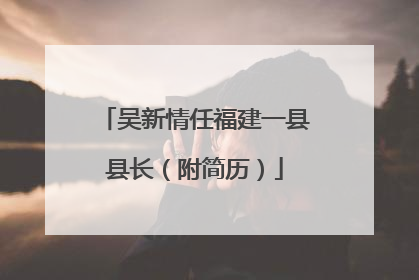 吴新情任福建一县县长（附简历）
