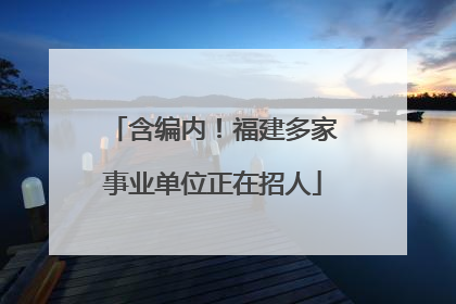 含编内！福建多家事业单位正在招人