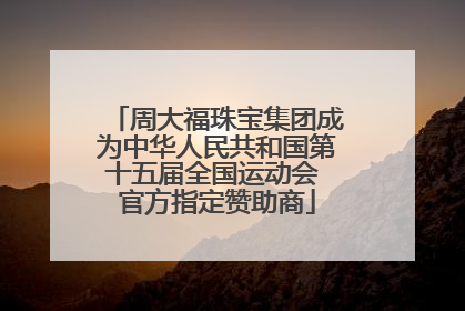 周大福珠宝集团成为中华人民共和国第十五届全国运动会 官方指定赞助商