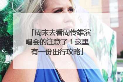 周末去看周传雄演唱会的注意了！这里有一份出行攻略