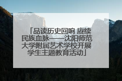 品读历史回响 赓续民族血脉——沈阳师范大学附属艺术学校开展学生主题教育活动