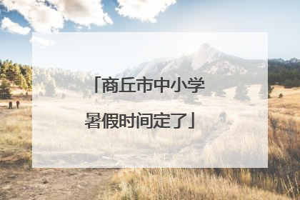 商丘市中小学暑假时间定了