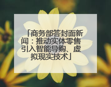 商务部答封面新闻：推动实体零售引入智能导购、虚拟现实技术