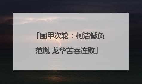 围甲次轮：柯洁憾负范胤 龙华苦吞连败