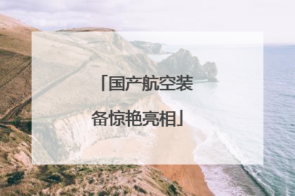 国产航空装备惊艳亮相