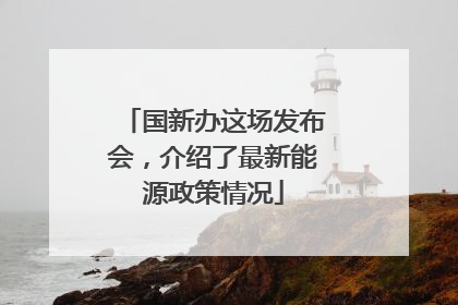 国新办这场发布会，介绍了最新能源政策情况