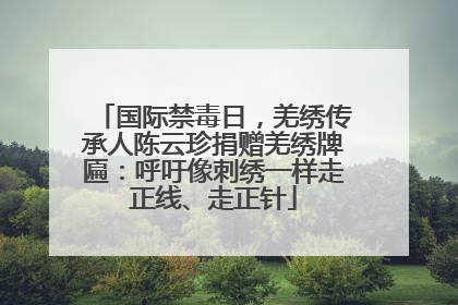国际禁毒日，羌绣传承人陈云珍捐赠羌绣牌匾：呼吁像刺绣一样走正线、走正针