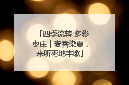 四季流转 多彩枣庄｜麦香染夏，来听枣地丰歌