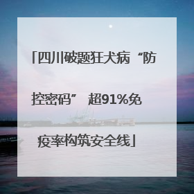 四川破题狂犬病“防控密码” 超91%免疫率构筑安全线