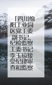 四川绵阳工业园区党工委副书记、纪检监察工委书记李玉琼接受纪律审查和监察调查