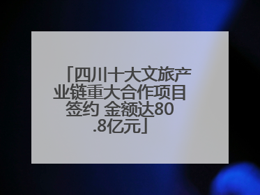 四川十大文旅产业链重大合作项目签约 金额达80.8亿元