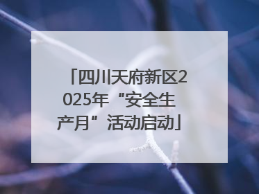四川天府新区2025年“安全生产月”活动启动