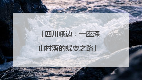 四川峨边：一座深山村落的蝶变之路