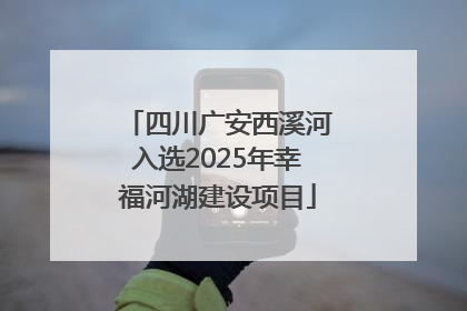 四川广安西溪河入选2025年幸福河湖建设项目