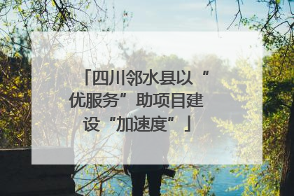 四川邻水县以“优服务”助项目建设“加速度”