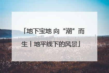 地下宝地 向“潮”而生丨地平线下的风景