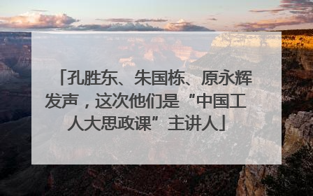 孔胜东、朱国栋、原永辉发声，这次他们是“中国工人大思政课”主讲人