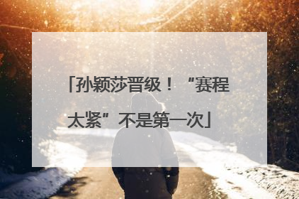 孙颖莎晋级！“赛程太紧”不是第一次